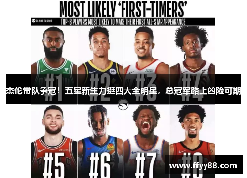 杰伦带队争冠！五星新生力挺四大全明星，总冠军路上凶险可期